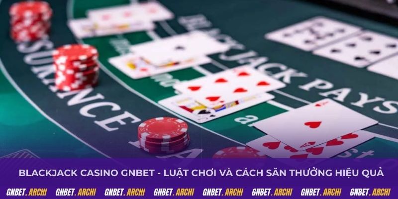 Blackjack casino GNBET - Luật chơi và cách săn thưởng hiệu quả