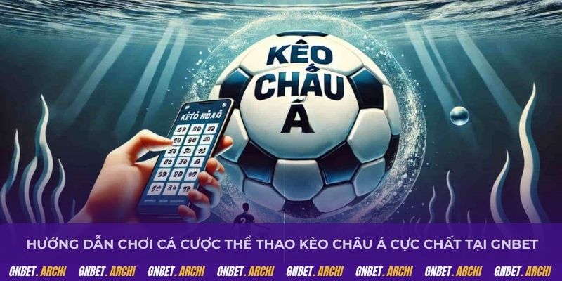 Hướng dẫn chơi cá cược thể thao kèo châu Á cực chất tại GNBET